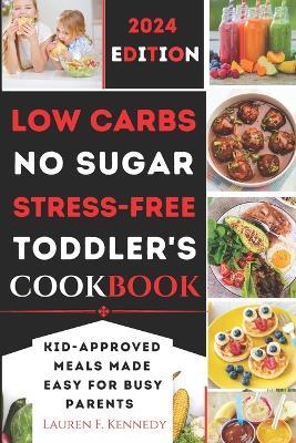 Low Carbs, No Sugar, Stress-Free Toddler's Cookbook: Kid's Meals Made Easy for Busy Parents - Lauren F Kennedy - cover