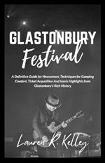 Glastonbury Festival: A Definitive Guide for Newcomers, Techniques for Camping Comfort, Ticket Acquisition And Iconic Highlights from Glastonbury's Rich History