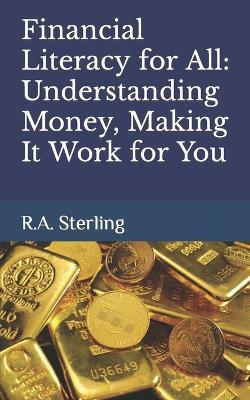 Financial Literacy for All: Understanding Money, Making It Work for You - R A Sterling - cover