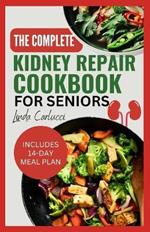 The Complete Kidney Repair Cookbook for Seniors: Quick Delicious Low Sodium Low Potassium Diet Recipes and Meal Plan for Dialysis and CKD Stage 4 Patients