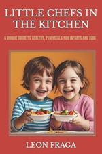 Little Chefs in the Kitchen: A Unique Guide to Healthy, Fun Meals for Infants and Kids