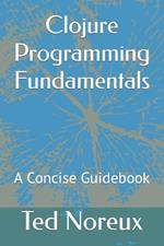 Clojure Programming Fundamentals: A Concise Guidebook