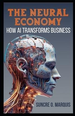 The Neural Economy: How AI Transforms Business - Suncre O Marquis - cover