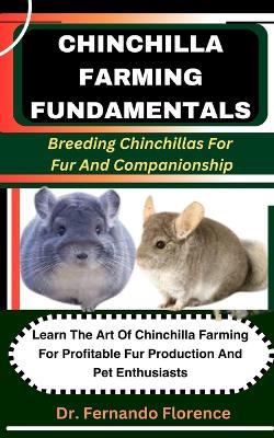 Chinchilla Farming Fundamentals: Breeding Chinchillas For Fur And Companionship: Learn The Art Of Chinchilla Farming For Profitable Fur Production And Pet Enthusiasts - Fernando Florence - cover