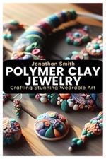 Polymer Clay Jewelry: Crafting Stunning Wearable Art