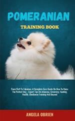 Pomeranian Training Book: From Fluff To Fabulous. A Complete Care Guide On How To Raise The Perfect Pet - Expert Tips On choosing, Grooming, Feeding, Health, Obedience Training And Beyon