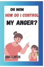 Oh mom how do i control my Anger: Teaching your child to master their emotions