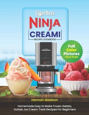 Effortless Ninja Creami Recipe Cookbook: Complete Full Color Edition With Pictures of Each Recipe, Ice creams, Milkshakes, Sorbets, Gelato, and More. - Hannah Madison - cover