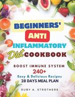 Beginners' Anti Inflammatory Diet Cookbook: Revitalize Your Health with 240+ of Easy, Delicious Recipes and a 28-Day Meal Plan: Kickstart Wellness, Boost Immune System, and Reduce Inflammation