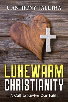 Lukewarm Christianity: A Call to Revive Our Faith - J Anthony Faletra - cover
