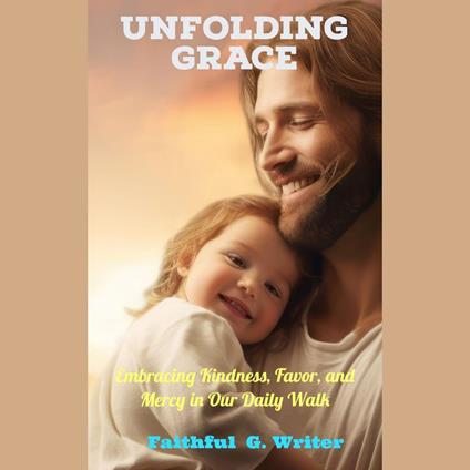 Unfolding Grace: Embracing Kindness, Favor, and Mercy in Our Daily Walk.