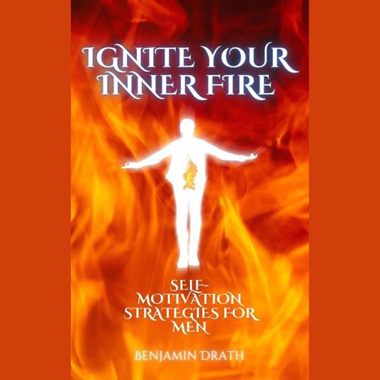 Ignite your Inner Fire: Self-Motivation strategies for Men