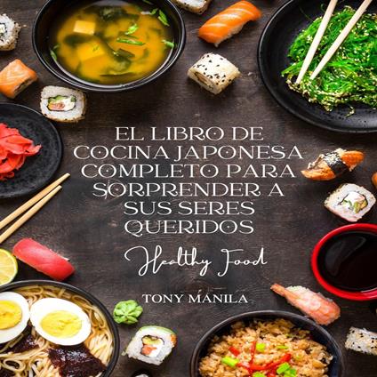 El Libro De Cocina Japonesa Completo Para Sorprender A Sus Seres Queridos