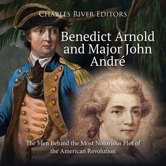Benedict Arnold and Major John André: The Men Behind the Most Notorious Plot of the American Revolution