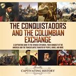 Conquistadors and the Columbian Exchange, The: A Captivating Guide to the Spanish Explorers, their Conquest of the Americas and the Transatlantic Transfer of People, Goods, and More