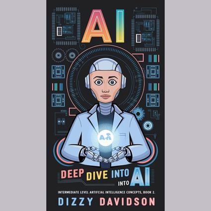Deep Dive into AI: Intermediate Level Artificial Intelligence Concepts Book 2