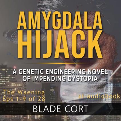 Amygdala Hijack - The Waening (Part 1 of 3): A Genetic Engineering Sci-Fi Novel of Impending Dystopia