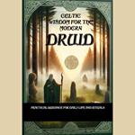 Celtic Wisdom for the Modern Druid: Practical Guidance for Daily Life and Rituals - Unlock the Ancient Secrets of Druidic Practices and Enhance Your Connection to Nature