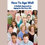 How To Age Well A Holistic Approach to Aging for the Over 40s