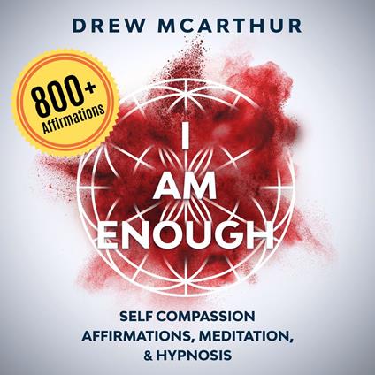 “I Am Enough” Self Compassion Affirmations, Guided Meditation & Hypnosis: How to Have the Courage to Be Yourself, Embrace Your Imperfection, and Have the Gift to Talk to Anyone with Confidence