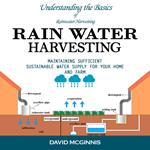 Rain Water Harvesting: Understanding the Basics of Rainwater Harvesting (Maintaining Sufficient Sustainable Water Supply for Your Home and Farm)