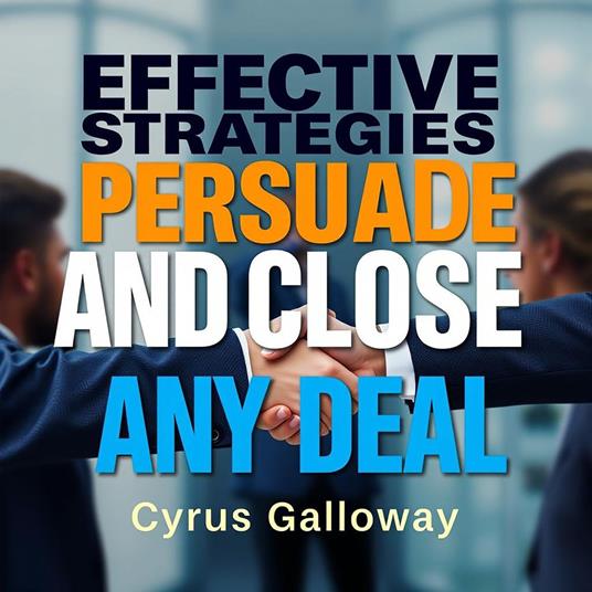 Effective Strategies to Persuade and Close Any Deal