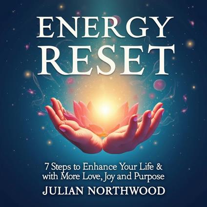 Energy Reset: 7 Steps to Enhance Your Life with More Love, Joy, and Purpose