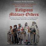 Catholic Church’s Most Influential Religious Military Orders, The: The Controversial and Mysterious History of the Knights Templar, the Teutonic Knights, and the Order of the Holy Sepulchre