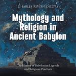 Mythology and Religion in Ancient Babylon: The History of Babylonian Legends and Religious Practices