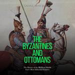 Byzantines and Ottomans, The: The History of the Medieval Middle East’s Most Influential Empires