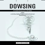 Dowsing: A Complete Dowsing Course on Self Healing (A Book on Life Story Healing Therapy for Spiritual Growth and Personal Power)