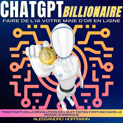 CHATGPT BILLIONAIRE - FAIRE DE L'IA VOTRE MINE D'OR EN LIGNE