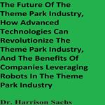 Future Of The Theme Park Industry, How Advanced Technologies Can Revolutionize The Theme Park Industry, And The Benefits Of Companies Leveraging Robots In The Theme Park Industry, The