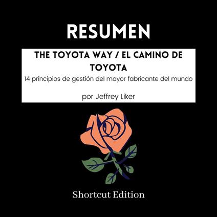 RESUMEN - The Toyota Way / El camino de Toyota : 14 principios de gestión del mayor fabricante del mundo Por Jeffrey Liker