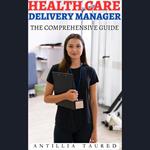 Health Care Delivery Manager- The Comprehensive Guide