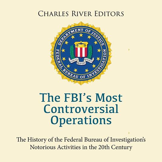 FBI’s Most Controversial Operations, The: The History of the Federal Bureau of Investigation’s Notorious Activities in the 20th Century