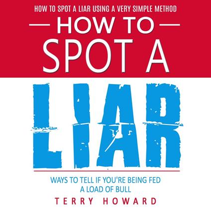 How to Spot a Liar: How to Spot a Liar Using a Very Simple Method (Ways to Tell if You're Being Fed a Load of Bull)