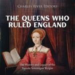 Queens Who Ruled England, The: The History and Legacy of the Female Sovereigns’ Reigns