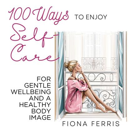 100 Ways to Enjoy Self-Care for Gentle Wellbeing and a Healthy Body Image