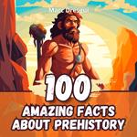 100 Amazing Facts about Prehistory