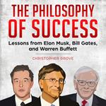 Philosophy of Success, The: Lessons from Elon Musk, Bill Gates, and Warren Buffett