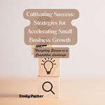 Cultivating Success: Strategies for Accelerating Small Business Growth