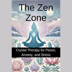 Zen Zone, The: Crystal Therapy for Peace, Anxiety, and Stress