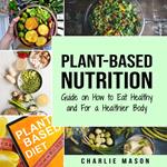 Plant-Based Nutrition: Guide on How to Eat Healthy and For a Healthier Body Plant Based Diet Cookbook
