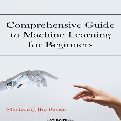 Comprehensive Guide to Machine Learning for Beginners