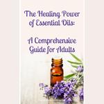 Healing Power of Essential Oils, The: A Comprehensive Guide for Adults