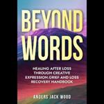 Beyond Words:Healing After Loss Through Creative Expression-Grief and Loss Recovery Handbook