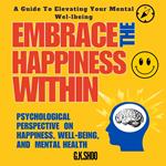 Embrace The Happiness Within : A Guide to Elevating Your Mental Well-being