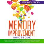 Memory Improvement Guidebook: Step-by-step Guide to Improve Your Memory, Rewire Your Brain, and Stop Overthinking. Find Out the Key to Realize Your Life Goals, Remember More, and Be More Productive