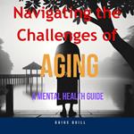 Navigating the Challenges of Aging -A Mental Health Guide